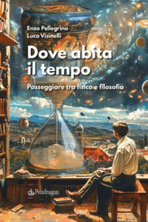 Dove abita il tempo. Passeggiare tra fisica e filosofia Enzo Pellegrino