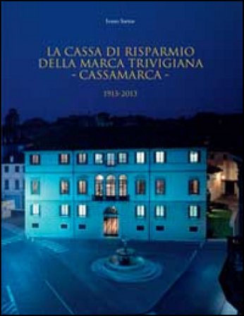 La Cassa di Risparmio della Marca Trivigiana. Cassamarca 1913-2013 Ivano Sartor