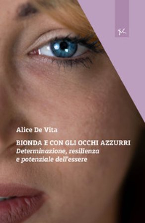 Bionda e con gli occhi azzurri. Determinazione, resilienza e potenziale dell'essere Alice De Vita