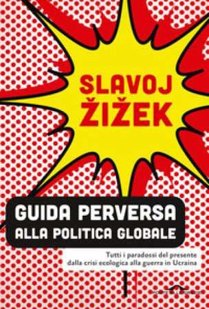 Guida perversa alla politica globale. Tutti i paradossi del presente dalla crisi ecologica alla guerra in Ucraina Žižek Slavoj
