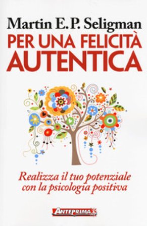 Per una felicità autentica. Realizza il tuo potenziale con la psicologia positiva Martin E. P. Seligman