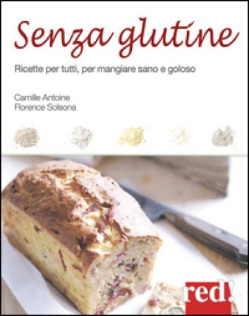 Senza glutine. Ricette per tutti, per mangiare sano e goloso Florence Solsona-Guillem