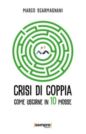 Crisi di coppia. Come uscirne in 10 mosse Marco Scarmagnani