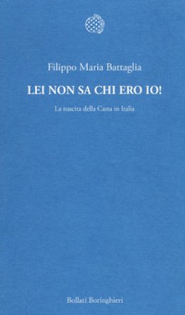 Lei non sa chi ero io! La nascita della Casta in Italia Filippo Maria Battaglia