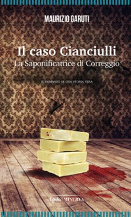 Il caso Cianciulli. La saponificatrice di Correggio Maurizio Garuti