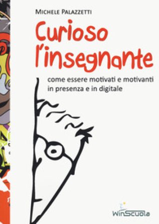 Curioso l'insegnante. Come essere motivati e motivanti in presenza e in digitale Michele Palazzetti