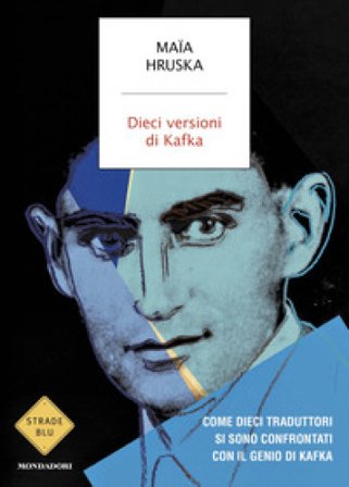 Dieci versioni di Kafka. Come dieci traduttori si sono confrontati con il genio di Kafka Maïa Hruska
