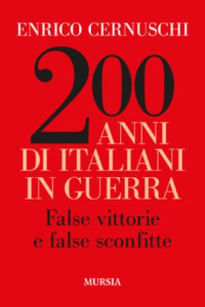 200 anni di italiani in guerra. False vittorie e false sconfitte Enrico Cernuschi