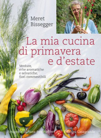 La mia cucina di primavera e d'estate. Verdure, erbe aromatiche e selvatiche, fiori commestibili Meret Bissegger