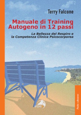 Manuale di training autogeno in 12 passi. La bellezza del respiro e la competenza clinica psicocorporea Terry Falcone