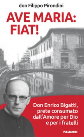 Ave Maria: fiat! Don Enrico Bigatti, prete consumato dall'amore per Dio e per i fratelli Filippo Pirondini