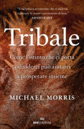 Tribale. Come l'istinto che ci porta a dividerci può aiutarci a prosperare insieme Michael Morris