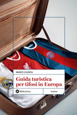 Guida turistica per tifosi in Europa Mario Giunta