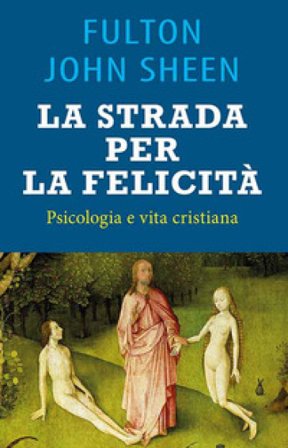 La strada per la felicità. Psicologia e vita cristiana John Sheen Fulton