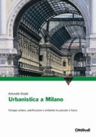 Urbanistica a Milano. Sviluppo urbano, pianificazione e ambiente tra passato e futuro. Ediz. illustrata Antonello Boatti