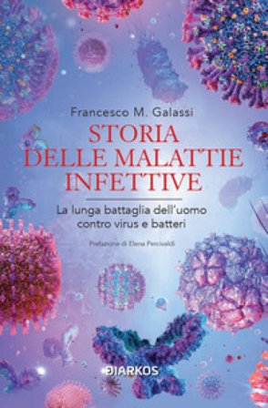 Storia delle malattie infettive. La lunga battaglia dell'uomo contro virus e batteri Francesco Maria Galassi