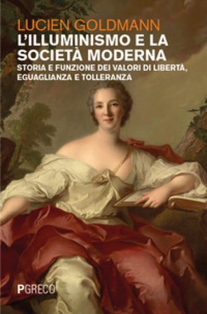 L'Illuminismo e la società moderna. Storia e funzione dei valori di libertà, eguaglianza e tolleranza Lucien Goldmann