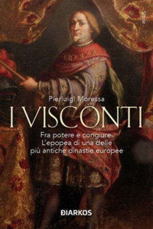 I Visconti. Fra potere e congiure. L'epopea di una delle più antiche dinastie europee Pierluigi Moressa
