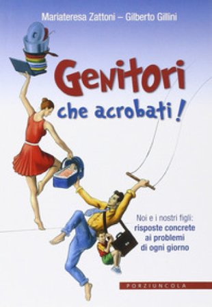 Genitori che acrobati! Noi e i nostri figli: risposte concrete ai problemi di ogni giorno Gilberto Gillini