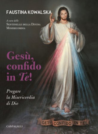 Gesù, confido in te! Pregare la Misericordia di Dio Maria Faustina Kowalska
