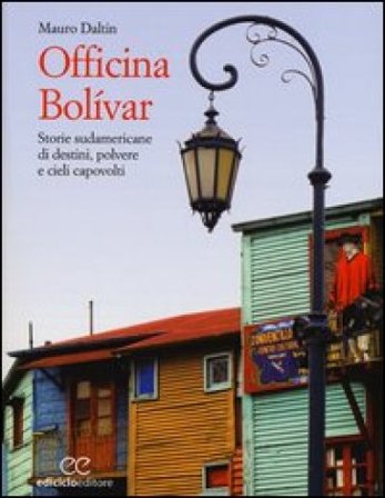Officina Bolívar. Storie sudamericane di destini, polvere e cieli capovolti Mauro Daltin