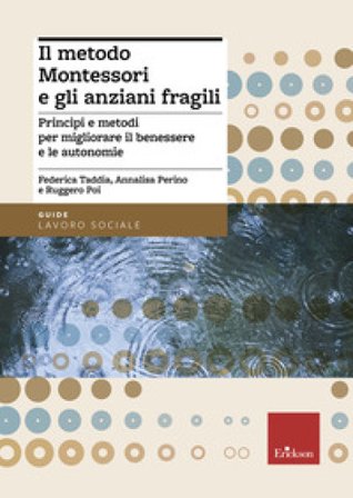 Il metodo Montessori e gli anziani fragili. Principi e metodi per migliorare il benessere e le autonomie Federica Taddia