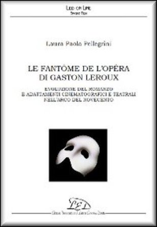 Le fantôme de l'Opéra di Gaston Leroux. Evoluzione del romanzo e adattamenti cinematografici e teatrali nell'arco del Novecento Laura Paola Pellegrini