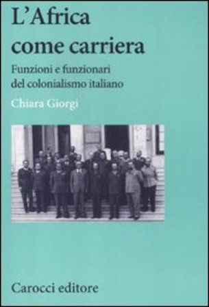 L'africa come carriera. Funzioni e funzionari del colonialismo italiano Chiara Giorgi