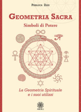 Geometria sacra. Simboli di potere. La geometria spirituale e i suoi utilizzi Pierluca Zizzi