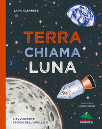 Terra chiama luna. L'avvincente storia dell'Apollo 11 Lara Albanese