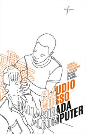 Dalla strada al computer e viceversa: articoli interviste e recensioni tra arte e cultura di massa Claudio Musso