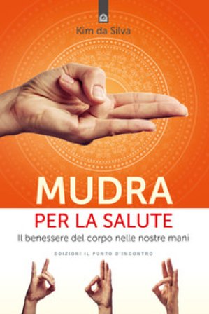 Mudra per la salute. Il benessere del corpo nelle nostre mani Kim Da Silva