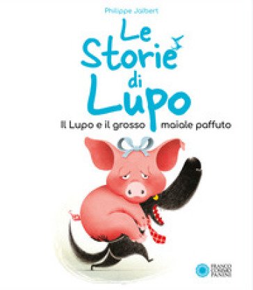 Il lupo e il grosso maiale paffuto. Le storie di Lupo. Ediz. illustrata Philippe Jalbert