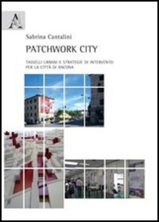 Patchwork city. Tasselli urbani e strategie di intervento per la città di Ancona Sabrina Cantalini