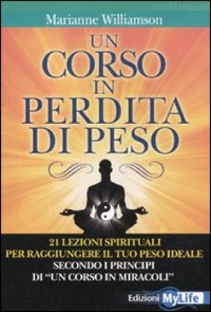 Un corso in perdita di peso. 21 lezioni spirituali per raggiungere il tuo peso ideale secondo i principi di «un corso in miracoli» Marianne Williamson