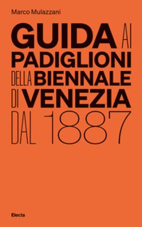 Guida ai padiglioni della Biennale di Venezia dal 1887. Ediz. illustrata Marco Mulazzani