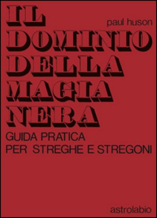 Il dominio della magia nera. Guida pratica per streghe e stregoni Paul Huson