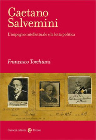 Gaetano Salvemini. L'impegno intellettuale e la lotta politica Francesco Torchiani