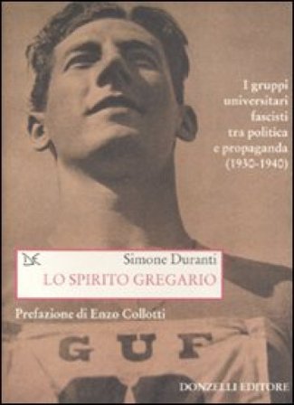 Lo spirito gregario. I gruppi universitari fascisti tra politica e propaganda (1930-1940) Simone Duranti