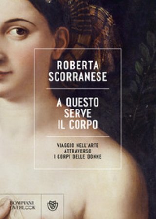 A questo serve il corpo. Viaggio nell'arte attraverso i corpi delle donne Roberta Scorranese