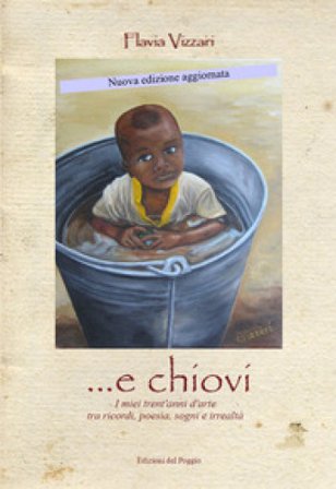 ... E chiovi. I miei trent'anni d'arte tra ricordi, poesia, sogni e irrealtà. Nuova ediz. Flavia Vizzari