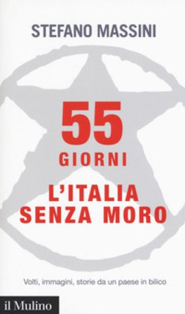 55 giorni. L'Italia senza Moro. Volti, immagini, storie da un paese in bilico Stefano Massini