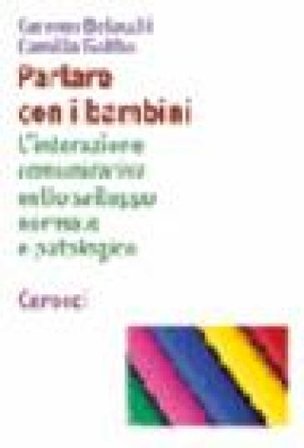 Parlare con i bambini. L'interazione comunicativa nello sviluppo normale e patologico Carmen Belacchi