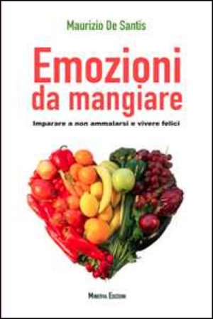 Emozioni da mangiare. Imparare a non ammalarsi e vivere felici Maurizio De Santis