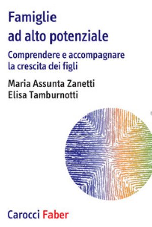 Famiglie ad alto potenziale. Comprendere e accompagnare la crescita dei figli Maria Assunta Zanetti