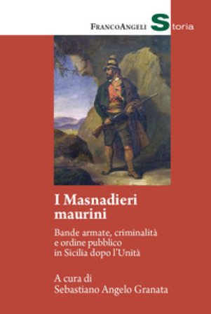 I masnadieri maurini. Bande armate, criminalità e ordine pubblico in Sicilia dopo l'Unità Sebastiano Angelo Granata