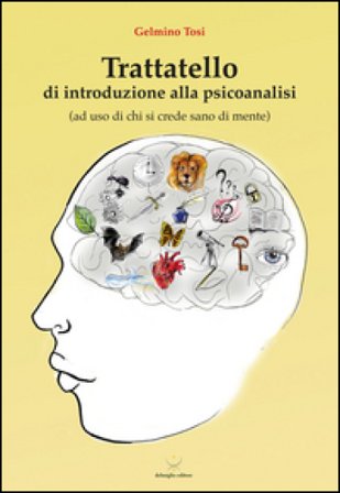 Trattatello di introduzione alla psicoanalisi (ad uso di chi si crede sano di mente) Gelmino Tosi