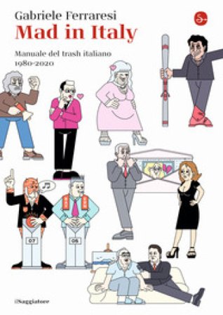 Mad in Italy. Manuale del trash italiano. 1980-2020 Gabriele Ferraresi