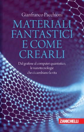 Materiali fantastici e come crearli. Dal grafene al computer quantistico, le nanotecnologie che ci cambiano la vita Gianfranco Pacchioni