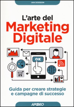 L'arte del marketing digitale. Guida per creare strategie e campagne di successo Ian Dodson